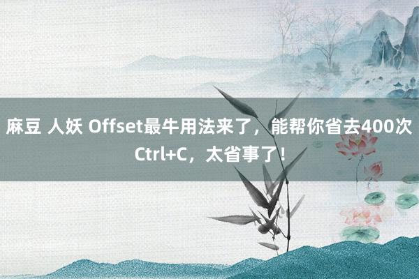 麻豆 人妖 Offset最牛用法来了，能帮你省去400次Ctrl+C，太省事了！