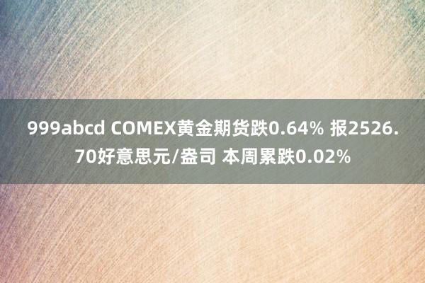 999abcd COMEX黄金期货跌0.64% 报2526.70好意思元/盎司 本周累跌0.02%