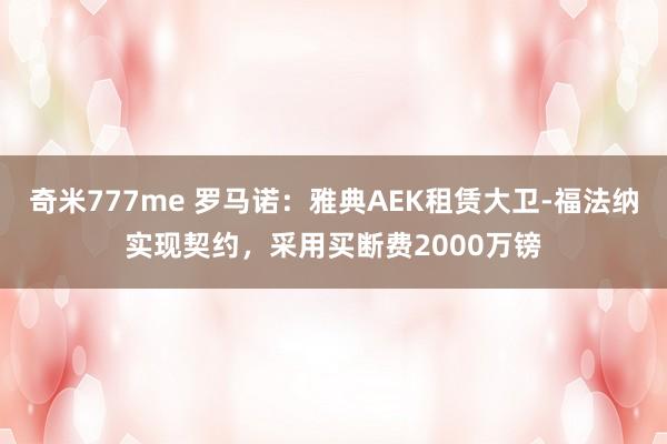 奇米777me 罗马诺：雅典AEK租赁大卫-福法纳实现契约，采用买断费2000万镑