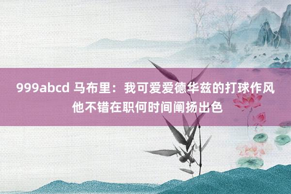 999abcd 马布里：我可爱爱德华兹的打球作风 他不错在职何时间阐扬出色