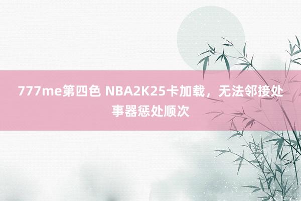 777me第四色 NBA2K25卡加载，无法邻接处事器惩处顺次