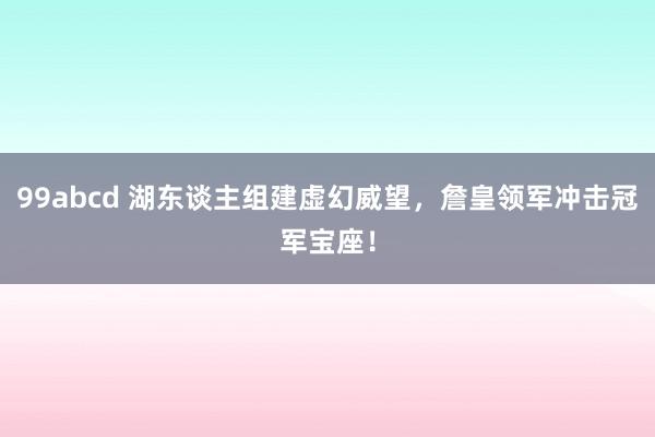 99abcd 湖东谈主组建虚幻威望，詹皇领军冲击冠军宝座！