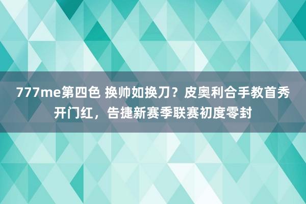 777me第四色 换帅如换刀？皮奥利合手教首秀开门红，告捷新赛季联赛初度零封