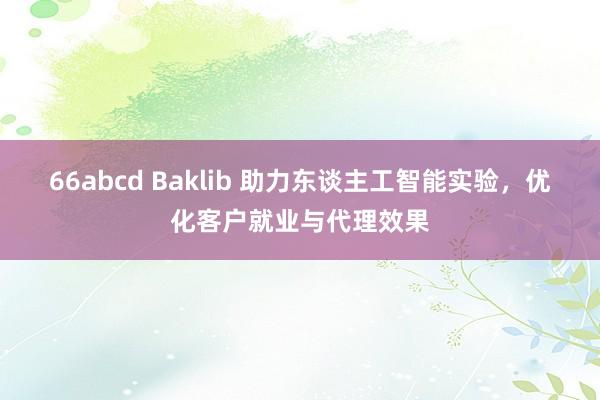 66abcd Baklib 助力东谈主工智能实验，优化客户就业与代理效果