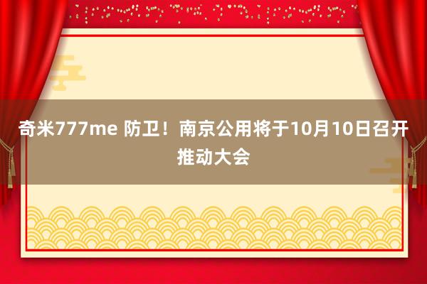 奇米777me 防卫！南京公用将于10月10日召开推动大会