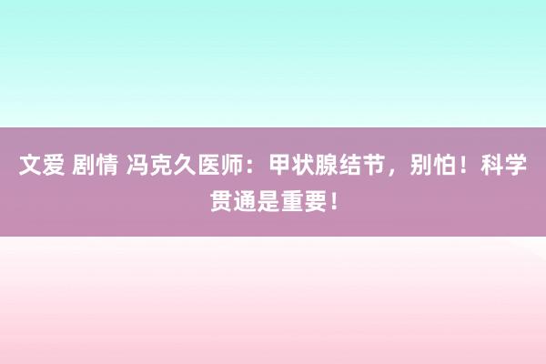 文爱 剧情 冯克久医师：甲状腺结节，别怕！科学贯通是重要！