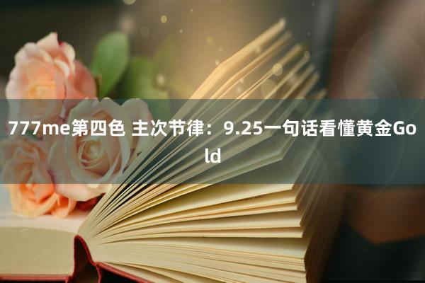 777me第四色 主次节律：9.25一句话看懂黄金Gold