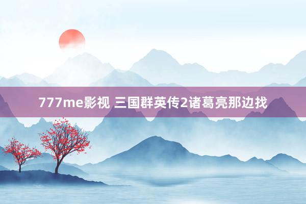 777me影视 三国群英传2诸葛亮那边找