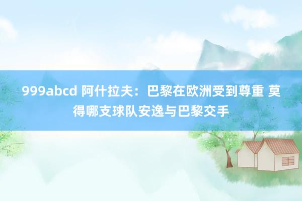 999abcd 阿什拉夫：巴黎在欧洲受到尊重 莫得哪支球队安逸与巴黎交手