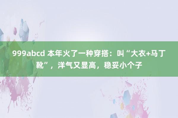 999abcd 本年火了一种穿搭：叫“大衣+马丁靴”，洋气又显高，稳妥小个子