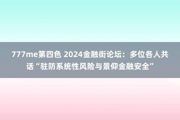 777me第四色 2024金融街论坛：多位各人共话“驻防系统性风险与景仰金融安全”