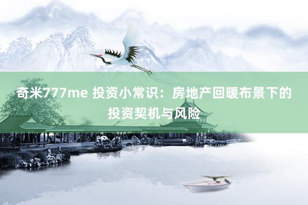 奇米777me 投资小常识：房地产回暖布景下的投资契机与风险