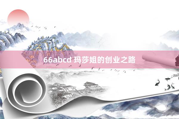 66abcd 玛莎姐的创业之路