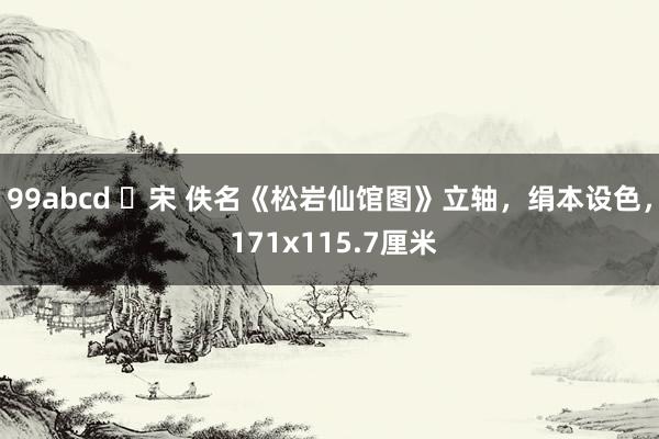 99abcd ​宋 佚名《松岩仙馆图》立轴，绢本设色， 171x115.7厘米