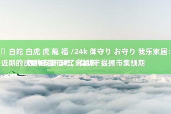 ✨白蛇 白虎 虎 龍 福 /24k 御守り お守り 我乐家居：
近期的战略相沿开释了愈加积极的市集信号，有助于提振市集预期