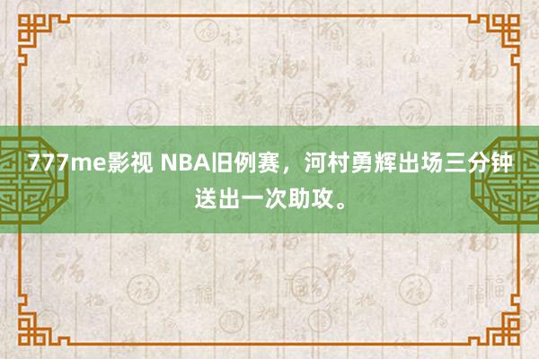 777me影视 NBA旧例赛，河村勇辉出场三分钟送出一次助攻。