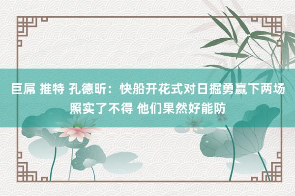 巨屌 推特 孔德昕：快船开花式对日掘勇赢下两场照实了不得 他们果然好能防