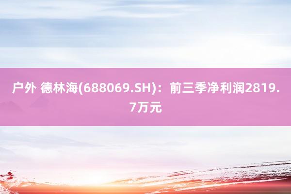 户外 德林海(688069.SH)：前三季净利润2819.7万元