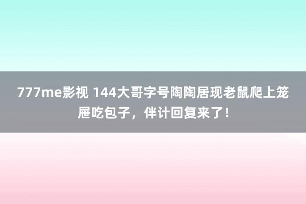 777me影视 144大哥字号陶陶居现老鼠爬上笼屉吃包子，伴计回复来了！