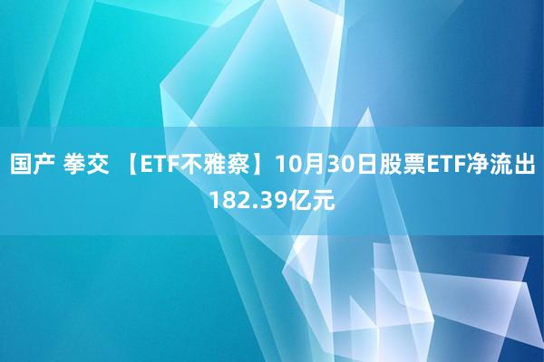 国产 拳交 【ETF不雅察】10月30日股票ETF净流出182.39亿元