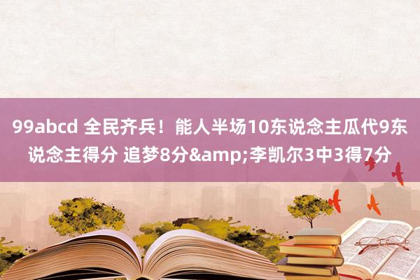 99abcd 全民齐兵！能人半场10东说念主瓜代9东说念主得分 追梦8分&李凯尔3中3得7分