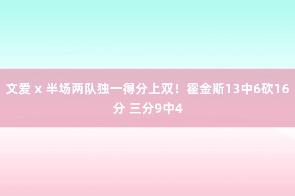 文爱 x 半场两队独一得分上双！霍金斯13中6砍16分 三分9中4