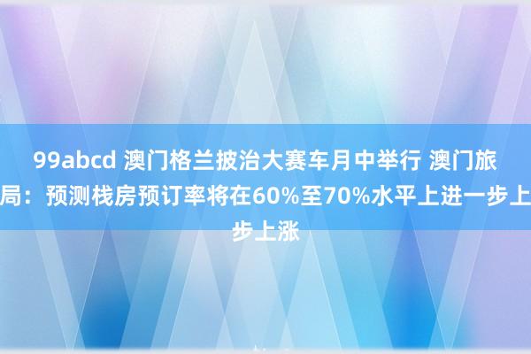 99abcd 澳门格兰披治大赛车月中举行 澳门旅游局：预测栈房预订率将在60%至70%水平上进一步上涨