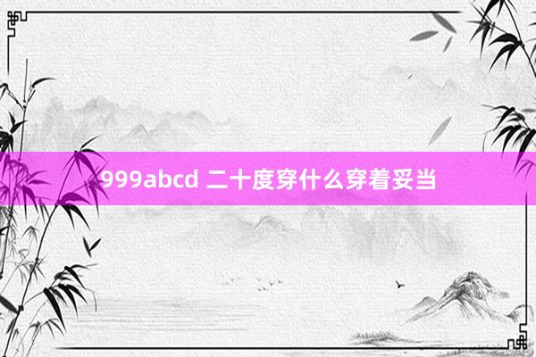 999abcd 二十度穿什么穿着妥当