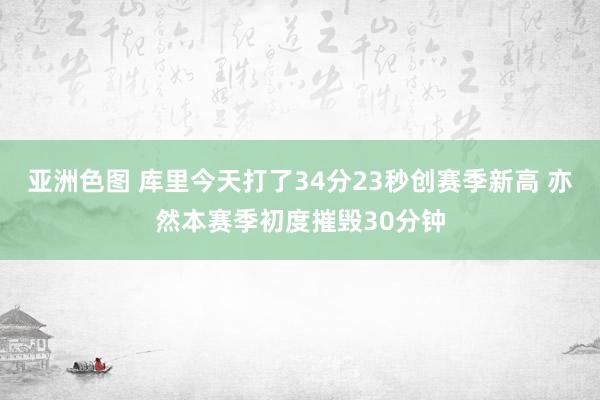 亚洲色图 库里今天打了34分23秒创赛季新高 亦然本赛季初度摧毁30分钟