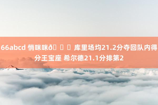 66abcd 悄咪咪🙈库里场均21.2分夺回队内得分王宝座 希尔德21.1分排第2