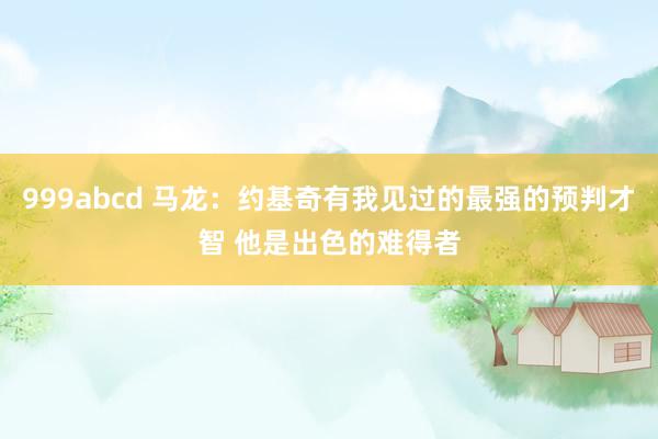 999abcd 马龙：约基奇有我见过的最强的预判才智 他是出色的难得者