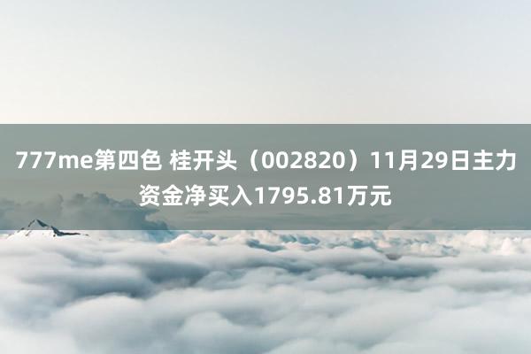 777me第四色 桂开头（002820）11月29日主力资金净买入1795.81万元