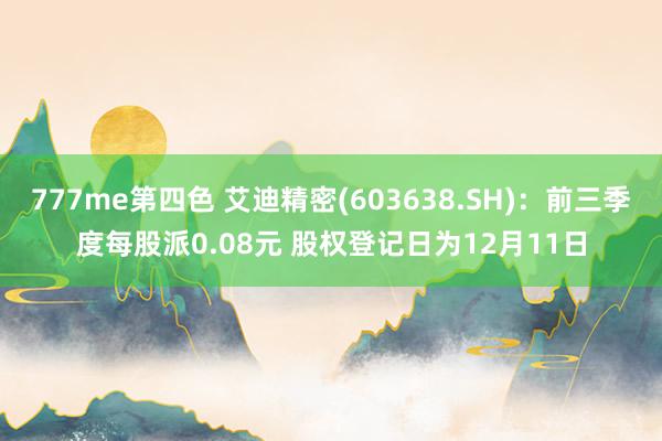 777me第四色 艾迪精密(603638.SH)：前三季度每股派0.08元 股权登记日为12月11日