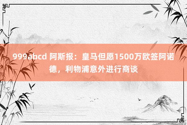 999abcd 阿斯报：皇马但愿1500万欧签阿诺德，利物浦意外进行商谈