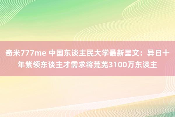 奇米777me 中国东谈主民大学最新呈文：异日十年紫领东谈主才需求将荒芜3100万东谈主