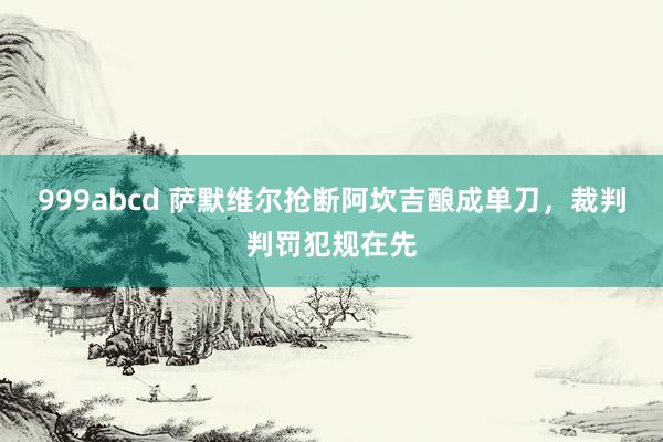 999abcd 萨默维尔抢断阿坎吉酿成单刀，裁判判罚犯规在先