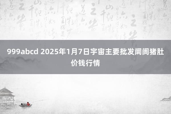 999abcd 2025年1月7日宇宙主要批发阛阓猪肚价钱行情