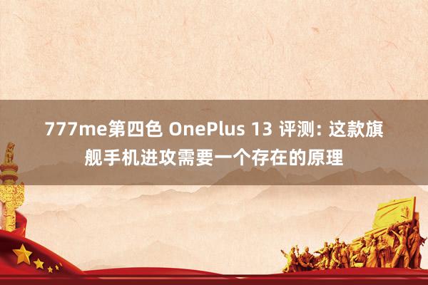 777me第四色 OnePlus 13 评测: 这款旗舰手机进攻需要一个存在的原理