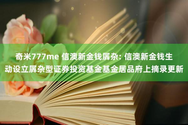 奇米777me 信澳新金钱羼杂: 信澳新金钱生动设立羼杂型证券投资基金基金居品府上摘录更新