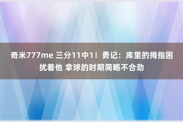 奇米777me 三分11中1！勇记：库里的拇指困扰着他 拿球的时期简略不合劲