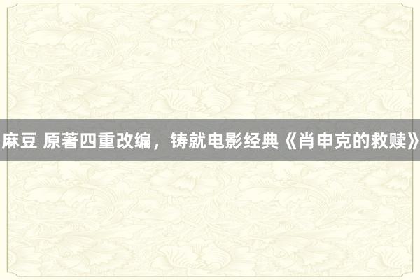 麻豆 原著四重改编，铸就电影经典《肖申克的救赎》