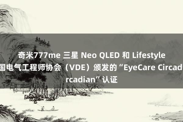 奇米777me 三星 Neo QLED 和 Lifestyle系列获德国电气工程师协会（VDE）颁发的“EyeCare Circadian”认证