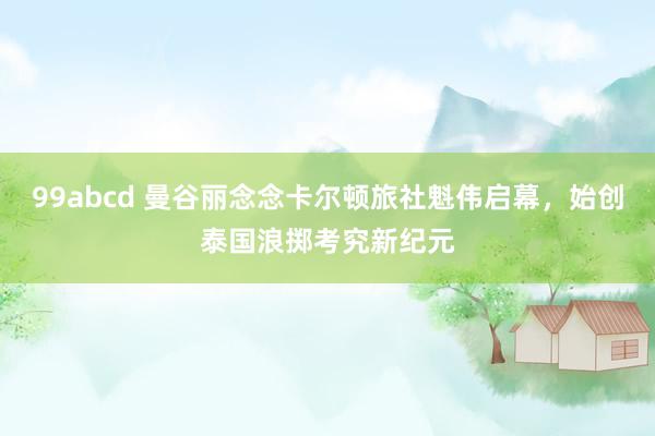 99abcd 曼谷丽念念卡尔顿旅社魁伟启幕，始创泰国浪掷考究新纪元