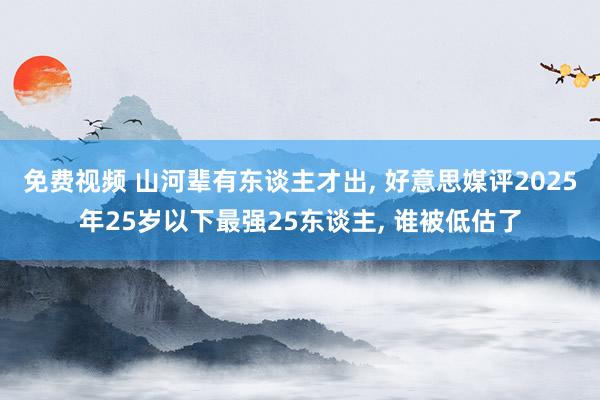 免费视频 山河辈有东谈主才出， 好意思媒评2025年25岁以下最强25东谈主， 谁被低估了